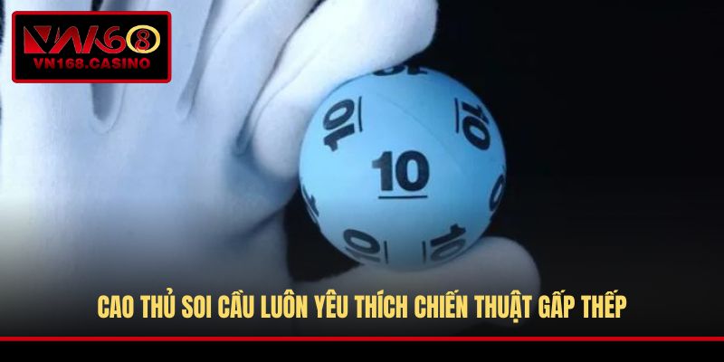 Cao thủ soi cầu luôn yêu thích chiến thuật gấp thếp
