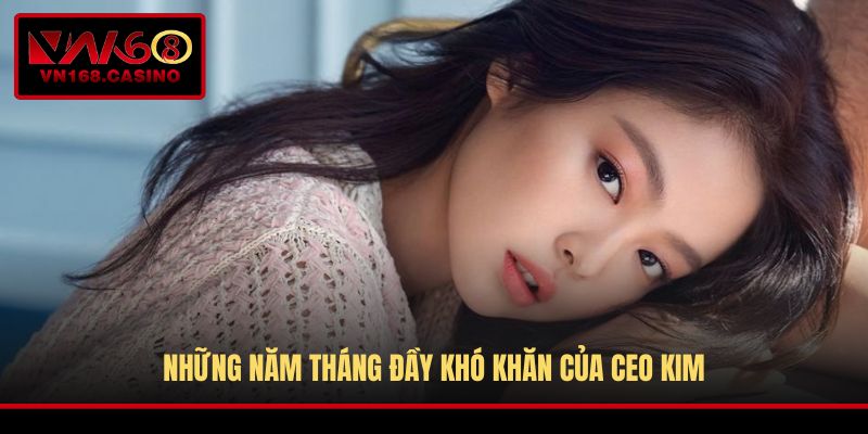 Những năm tháng đầy khó khăn của CEO Kim