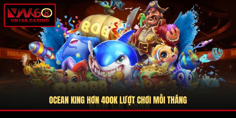 Ocean King hơn 400k lượt chơi mỗi tháng