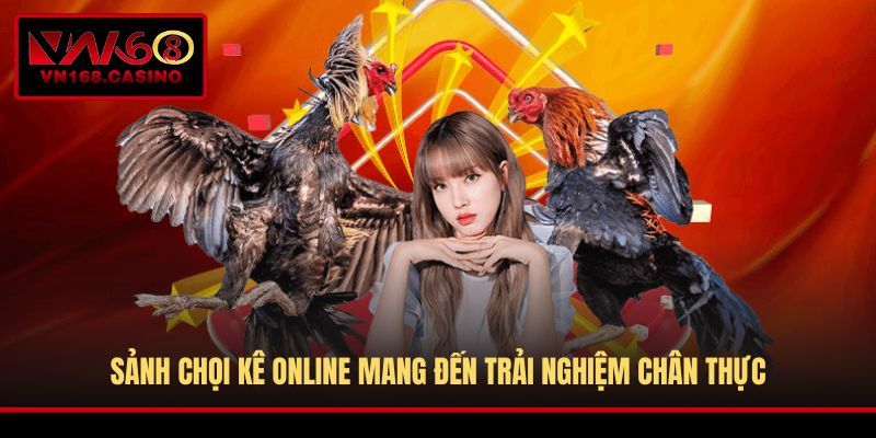 Sảnh chọi kê online mang đến trải nghiệm chân thực
