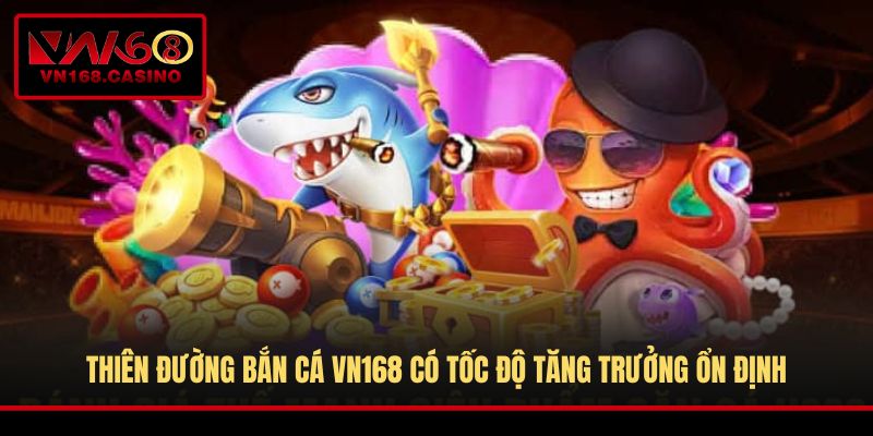 Thiên đường bắn cá VN168 có tốc độ tăng trưởng ổn định